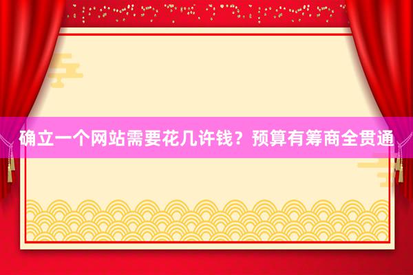 确立一个网站需要花几许钱？预算有筹商全贯通